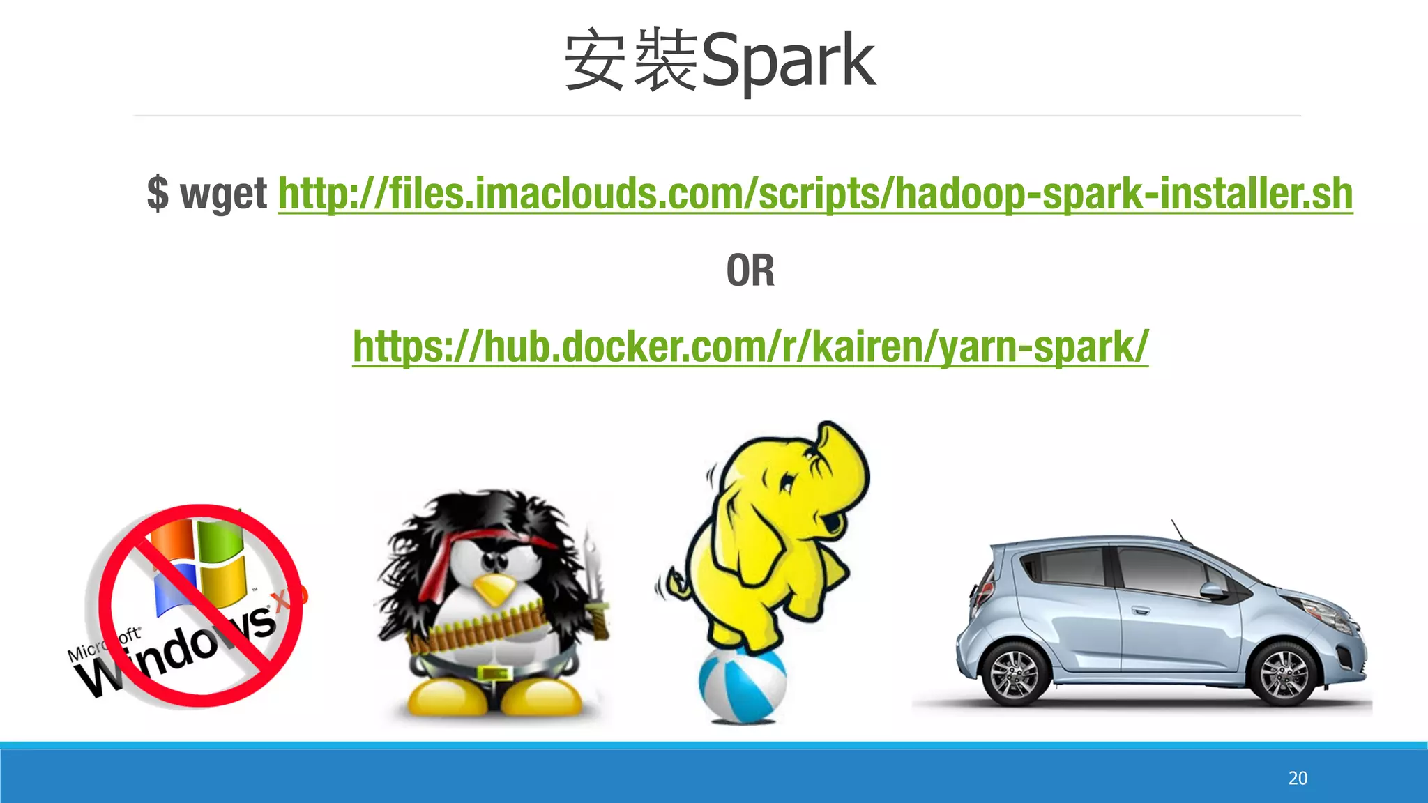 安裝Spark
20
$ wget http://files.imaclouds.com/scripts/hadoop-spark-installer.sh
OR
https://hub.docker.com/r/kairen/yarn-spark/
 