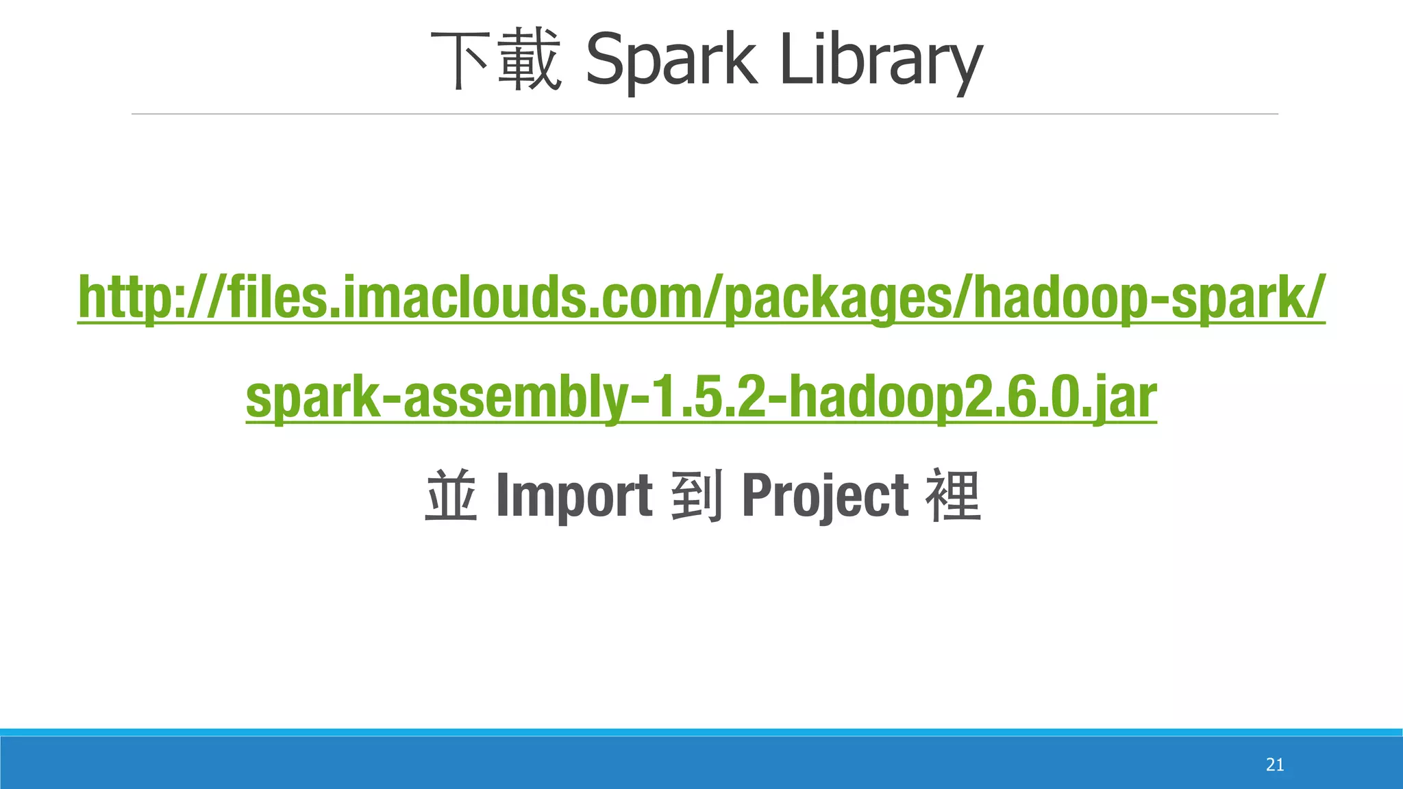 下載 Spark Library
21
http://files.imaclouds.com/packages/hadoop-spark/
spark-assembly-1.5.2-hadoop2.6.0.jar
並 Import 到 Project 裡
 