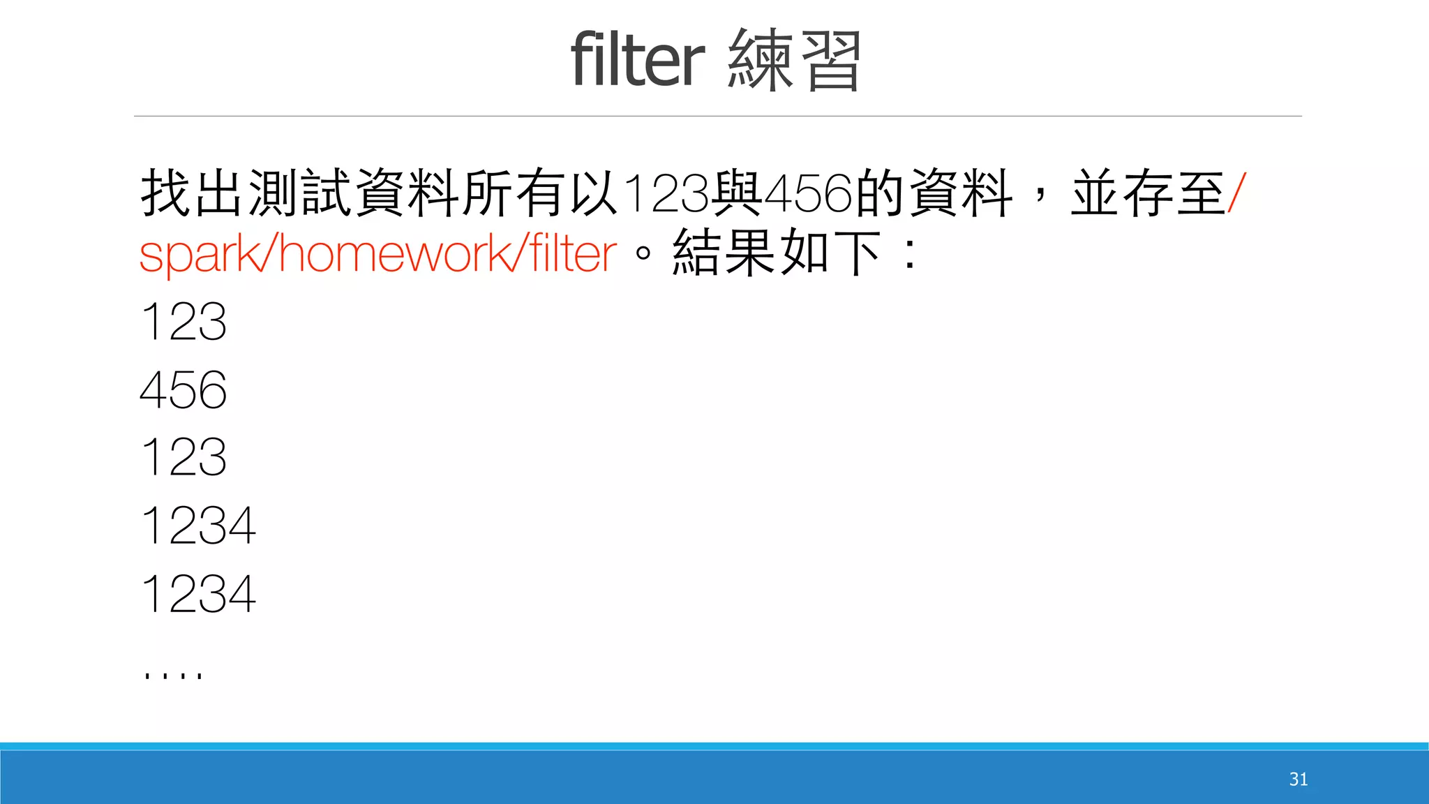 filter 練習
31
找出測試資料所有以123與456的資料，並存⾄至/
spark/homework/filter。結果如下：
123
456
123
1234
1234
….
 