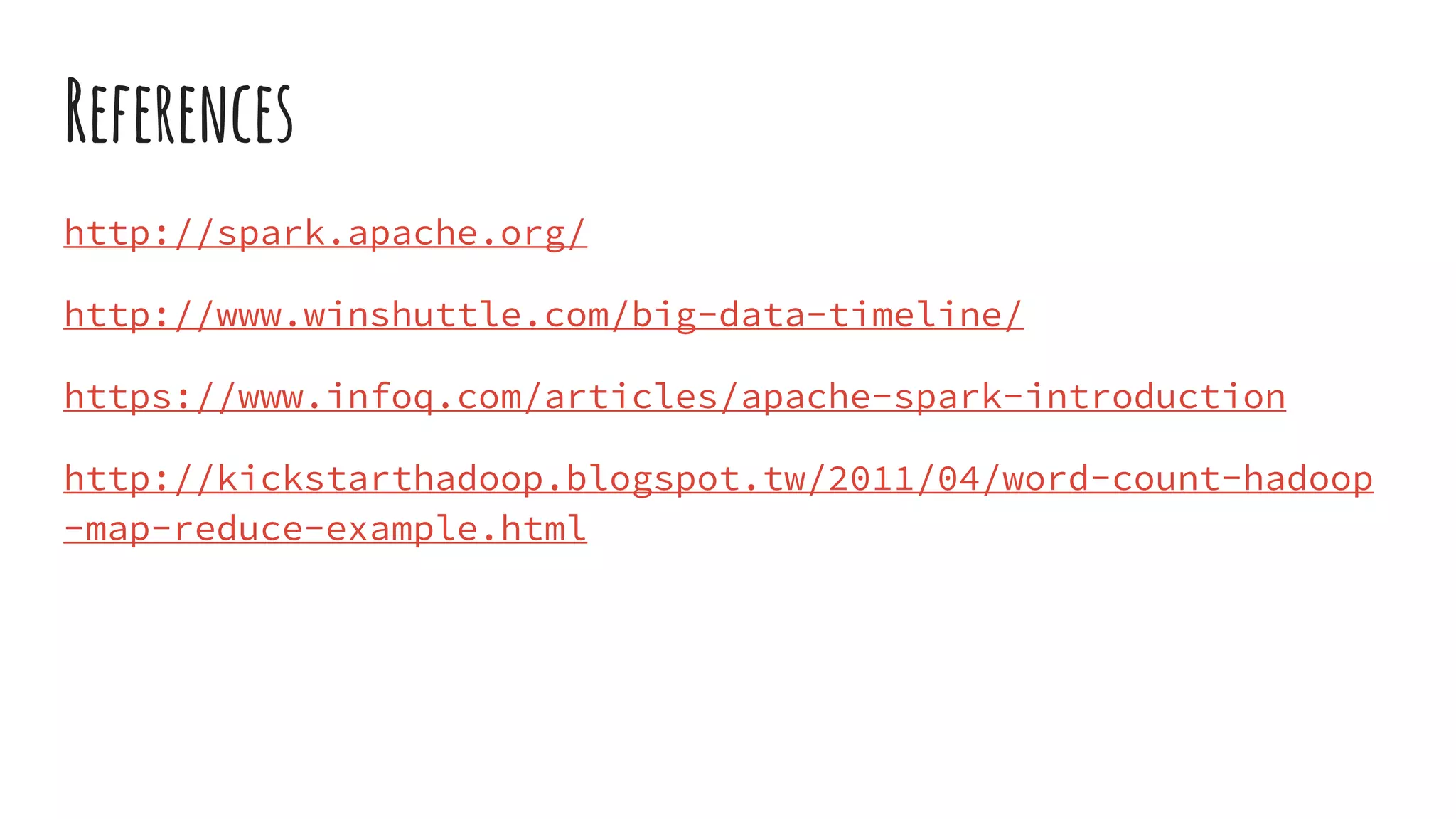 References
http://spark.apache.org/
http://www.winshuttle.com/big-data-timeline/
https://www.infoq.com/articles/apache-spark-introduction
http://kickstarthadoop.blogspot.tw/2011/04/word-count-hadoop
-map-reduce-example.html
 
