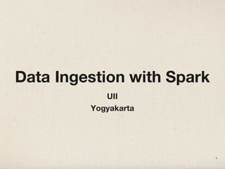 Data Ingestion with Spark
UII
Yogyakarta
1
 