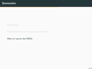 Sommaire
Intoduction
Familiarisation avec les concepts de Spark
Mise en oeuvre des RDDs
10/16
 