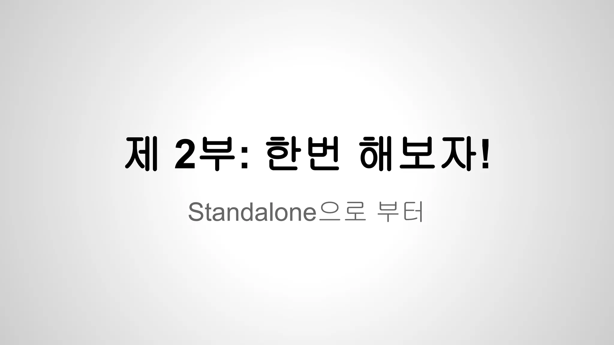 Standalone으로 부터
제 2부: 한번 해보자!
 