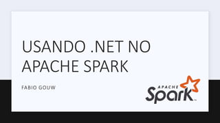 USANDO .NET NO
APACHE SPARK
FABIO GOUW
 