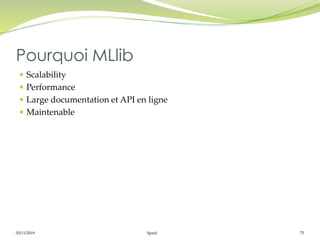 05/11/2019 Spark 75
 Scalability
 Performance
 Large documentation et API en ligne
 Maintenable
Pourquoi MLlib
 
