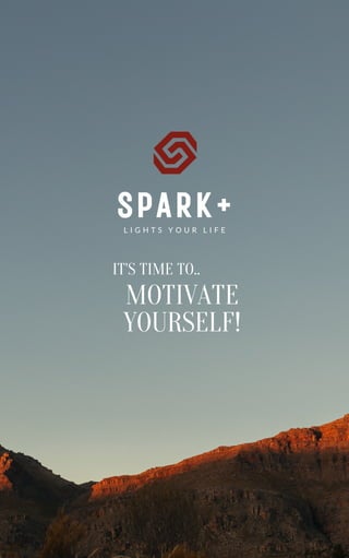 L I G H T S Y O U R L I F E
SPARK+
MOTIVATE
YOURSELF!
IT'S TIME TO..
 