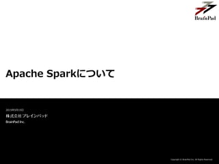 Copyright © BrainPad Inc. All Rights Reserved.
Apache Sparkについて
2015年5月15日
 