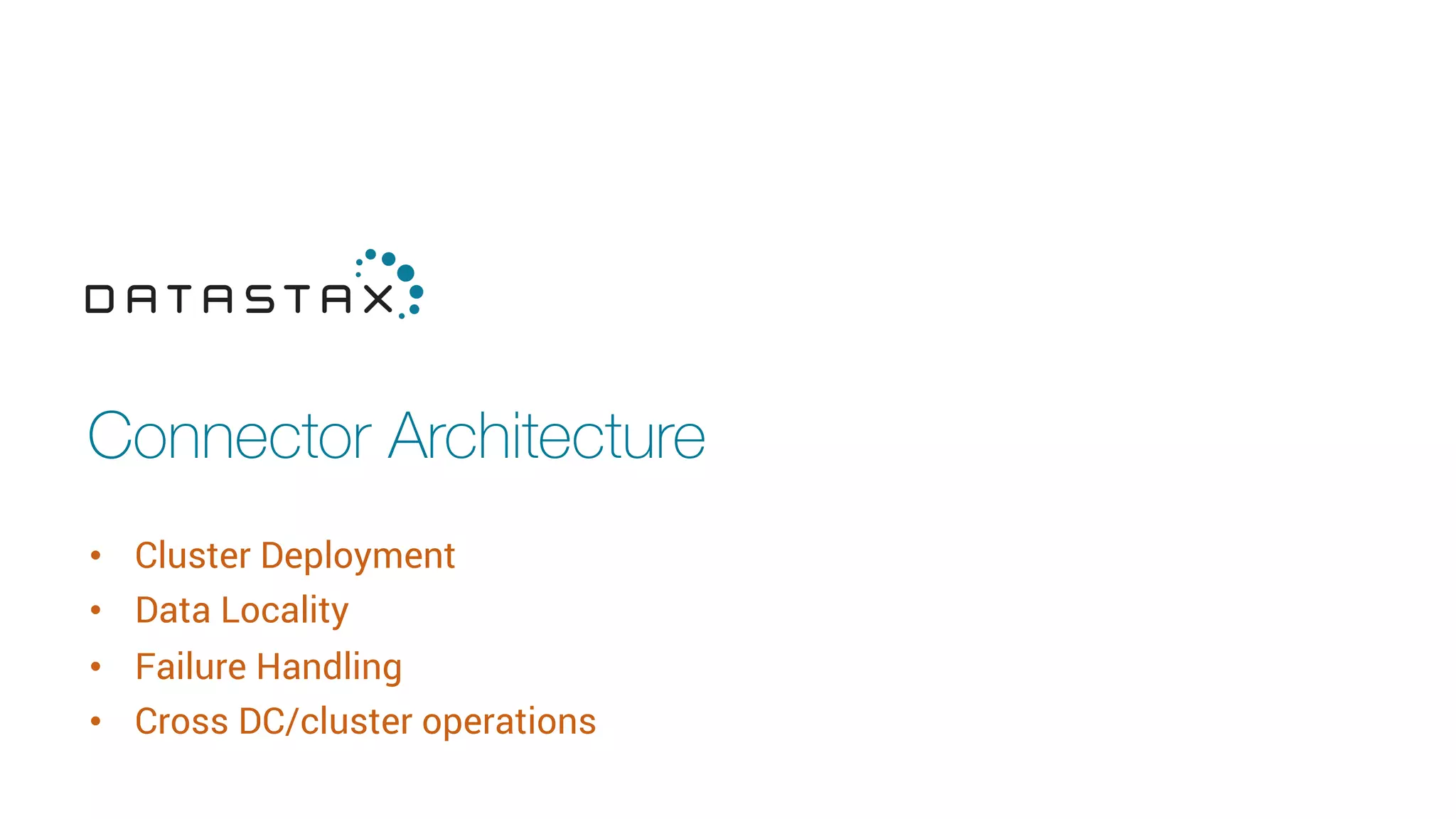 Connector Architecture
•  Cluster Deployment
•  Data Locality
•  Failure Handling
•  Cross DC/cluster operations
 