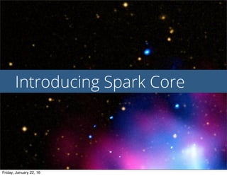 Introducing Spark Core
Friday, January 22, 16
 