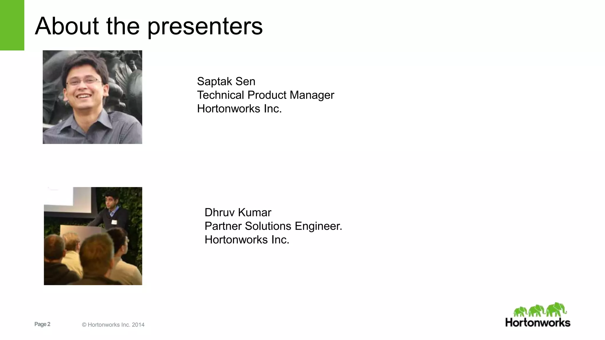 Page2 © Hortonworks Inc. 2014
About the presenters
Saptak Sen
Technical Product Manager
Hortonworks Inc.
Dhruv Kumar
Partner Solutions Engineer.
Hortonworks Inc.
 