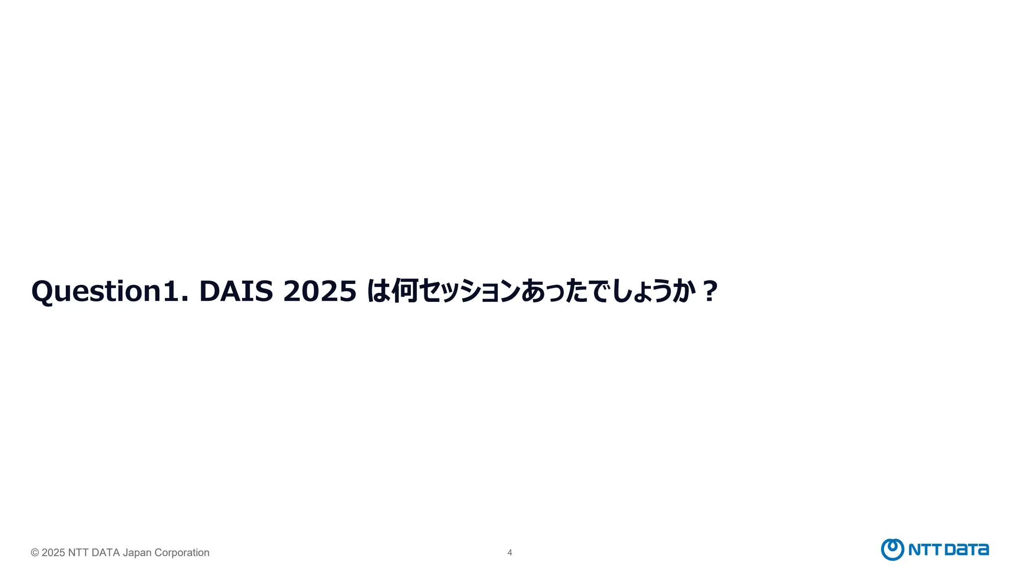 © 2025 NTT DATA Japan Corporation 4
Question1. DAIS 2025 は何セッションあったでしょうか？
 