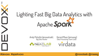 Lighting Fast Big Data Analytics with 
Apache . 
Andy Petrella (@noootsab), Gerard Maas (@maasg) 
Big Data Hacker Data Processing Team Lead 
#devoxx #sparkvoxx @noootsab @maasg 
 