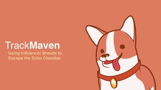 TrackMaven
Using Inﬂuencer Brands to
Escape the Echo Chamber
 
