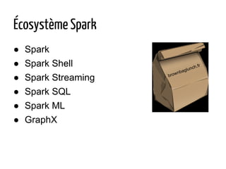 Écosystème Spark
● Spark
● Spark Shell
● Spark Streaming
● Spark SQL
● Spark ML
● GraphX
brownbaglunch.fr
 