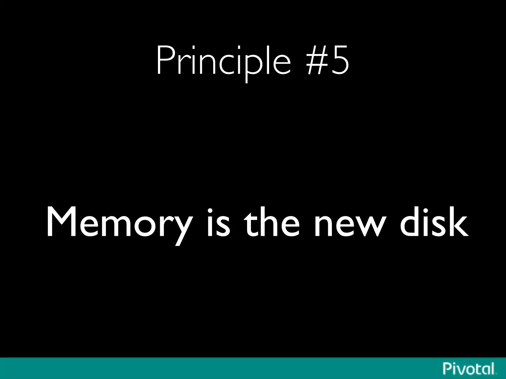 Principle #5	

Memory is the new disk	

 