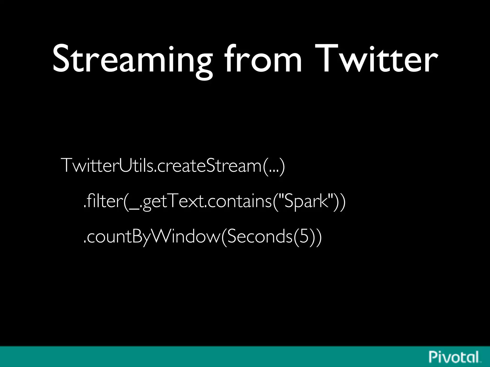 Streaming from Twitter	

TwitterUtils.createStream(...)	

.ﬁlter(_.getText.contains(Spark))	

.countByWindow(Seconds(5))	

 