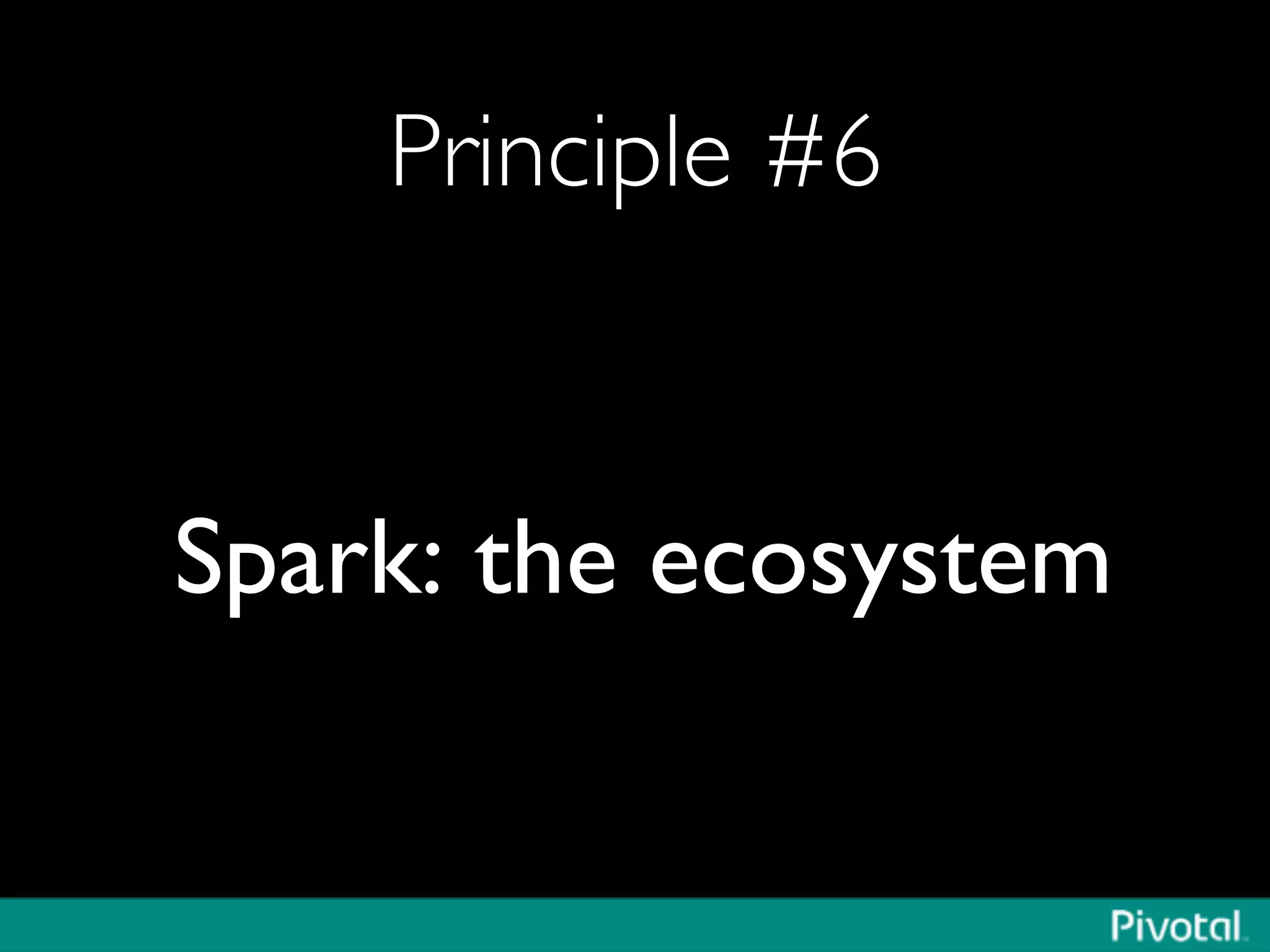Principle #6	

Spark: the ecosystem	

 