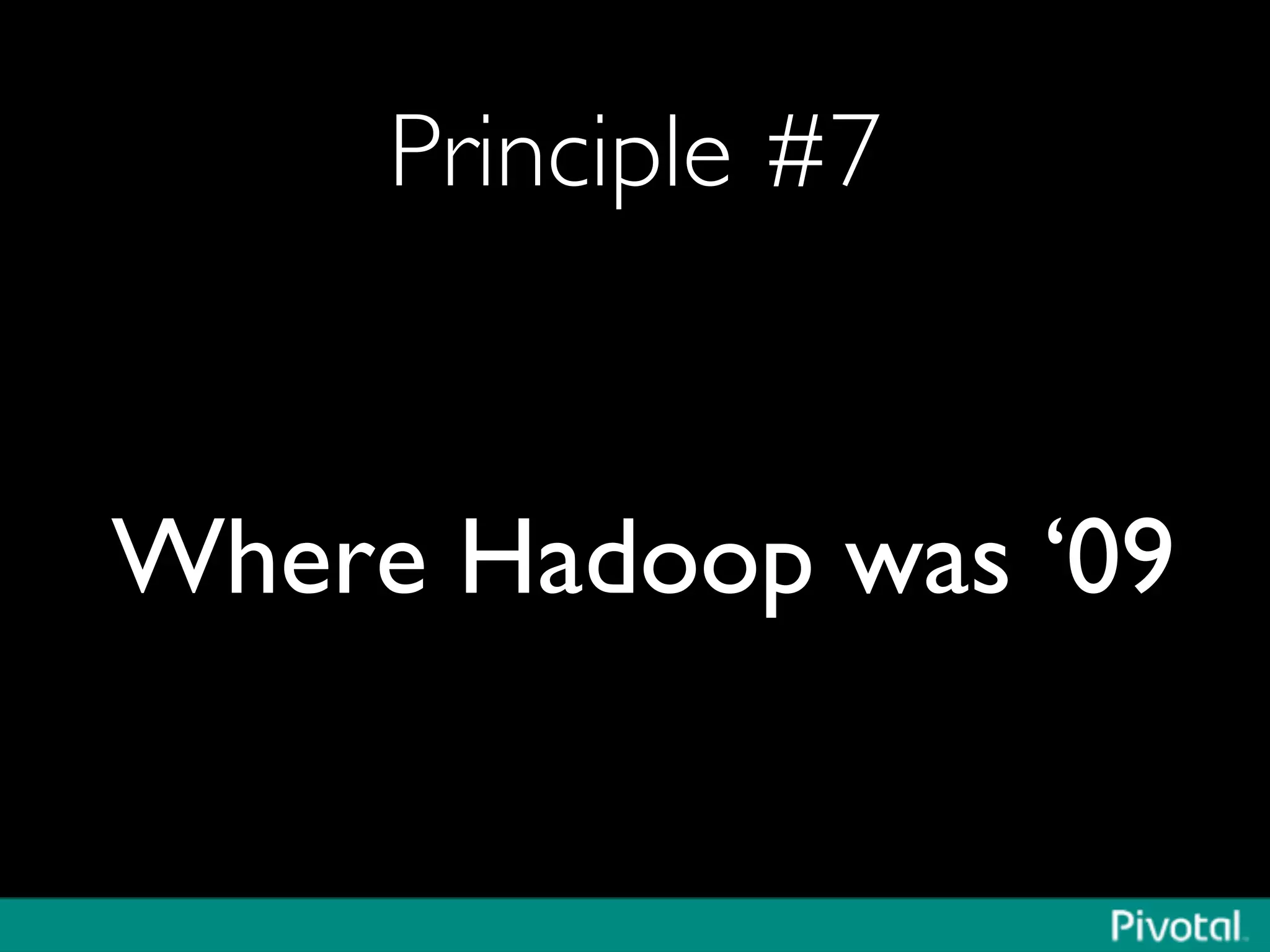 Principle #7	

Where Hadoop was ‘09	

 