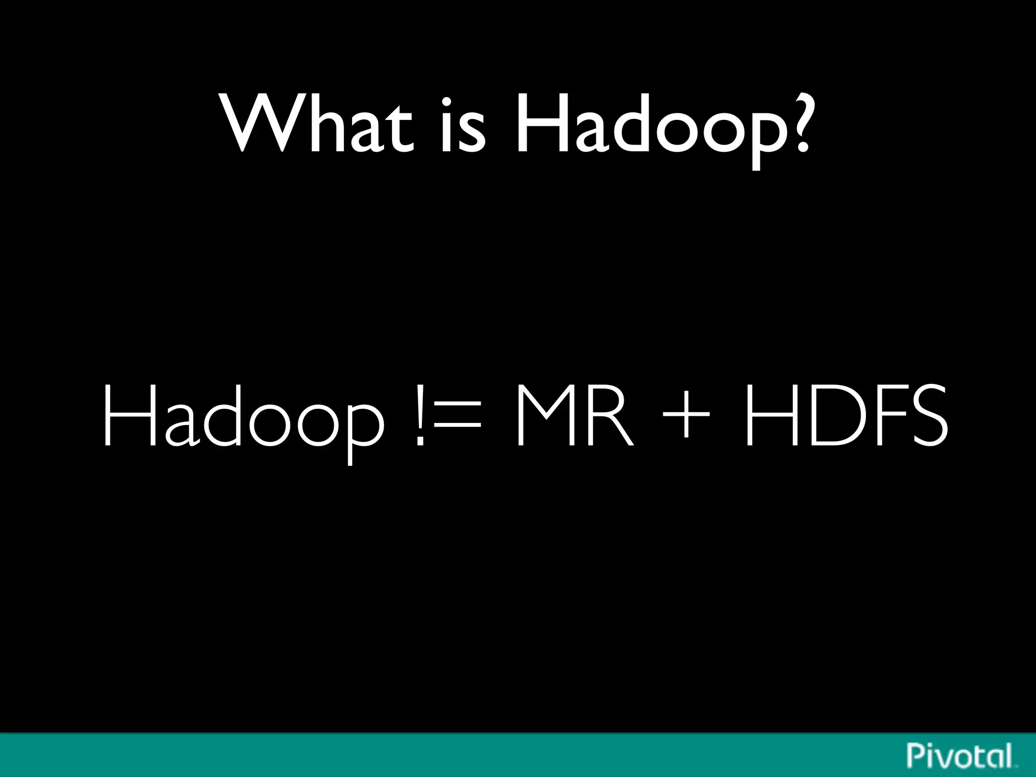 What is Hadoop?	

Hadoop != MR + HDFS	

 