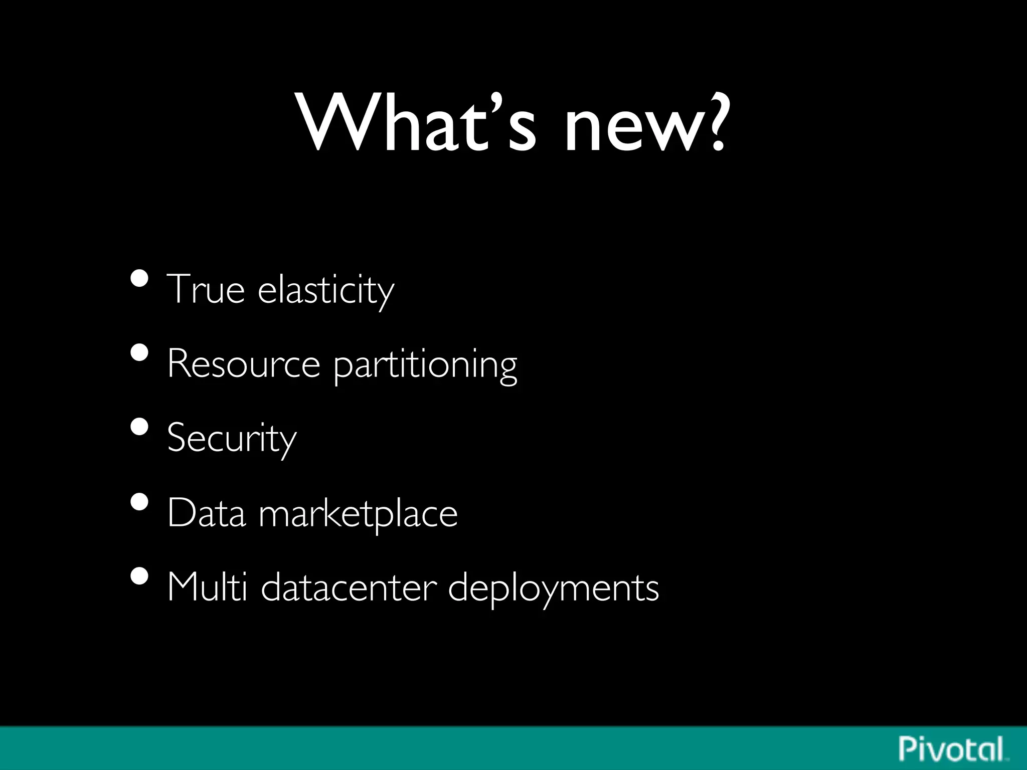 What’s new?	

• True elasticity	

• Resource partitioning	

• Security	

• Data marketplace	

• Multi datacenter deployments	

 