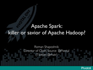 Apache Spark:
killer or savior of Apache Hadoop?	

Roman Shaposhnik	

Director of Open Source @Pivotal	

(Twitter: @rhatr)	

 