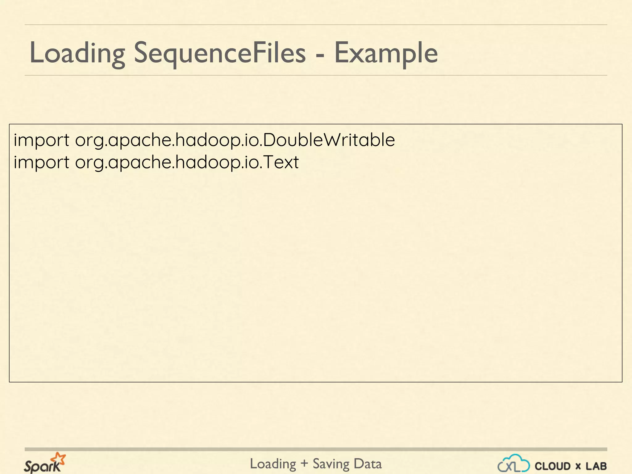 Loading + Saving Data
import org.apache.hadoop.io.DoubleWritable
import org.apache.hadoop.io.Text
Loading SequenceFiles - Example
 