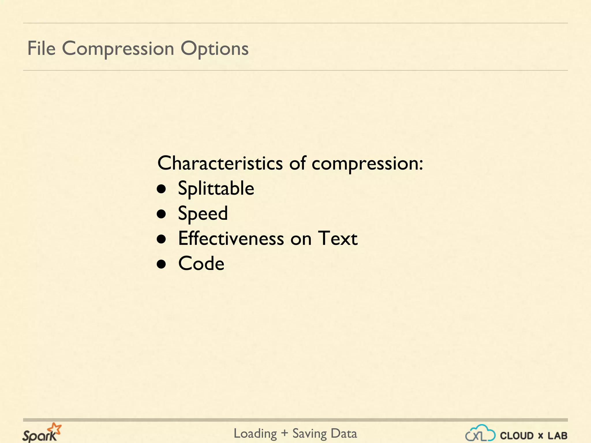Loading + Saving Data
File Compression Options
Characteristics of compression:
● Splittable
● Speed
● Effectiveness on Text
● Code
 