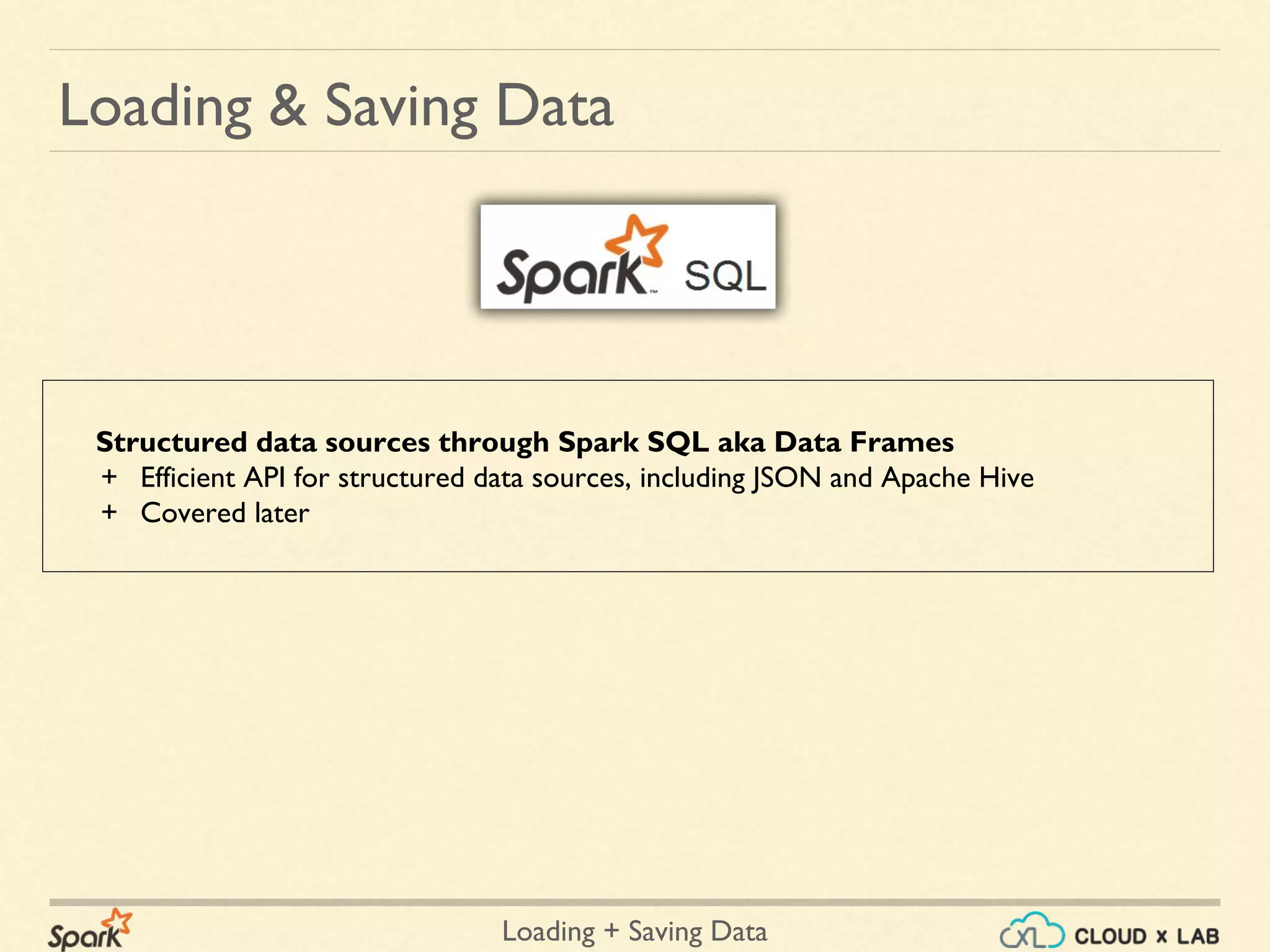 Loading + Saving Data
Structured data sources through Spark SQL aka Data Frames
+ Efficient API for structured data sources, including JSON and Apache Hive
+ Covered later
Loading & Saving Data
 