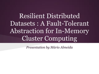 Resilient Distributed
Datasets : A Fault-Tolerant
Abstraction for In-Memory
   Cluster Computing
     Presentation by Mário Almeida
 