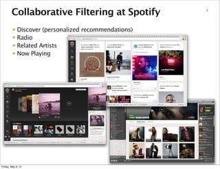 7
Collaborative Filtering at Spotify
• Discover (personalized recommendations)
• Radio
• Related Artists
• Now Playing
Friday, May 9, 14
 