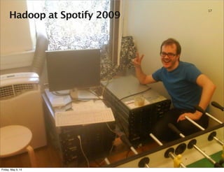 Hadoop at Spotify 2009
17
Friday, May 9, 14
 