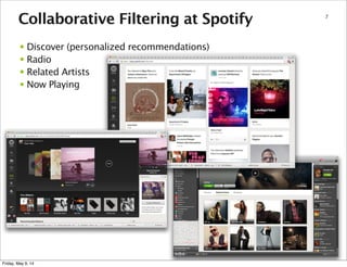 7
Collaborative Filtering at Spotify
• Discover (personalized recommendations)
• Radio
• Related Artists
• Now Playing
Fri...