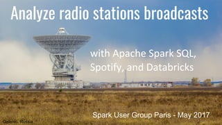 Analyze radio stations broadcasts
with Apache Spark SQL,
Spotify, and Databricks
Spark User Group Paris - May 2017
Galenki, Russia
 