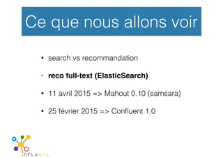 Ce que nous allons voir
• search vs recommandation
• reco full-text (ElasticSearch)
• 11 avril 2015 => Mahout 0.10 (samsar...