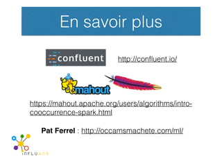 En savoir plus
Pat Ferrel : http://occamsmachete.com/ml/
http://conﬂuent.io/
https://mahout.apache.org/users/algorithms/in...