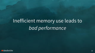 15
Inefficient memory use leads to
bad performance
 