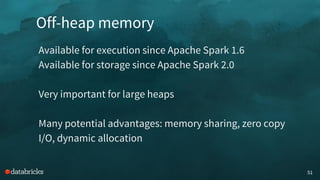 Off-heap memory
51
Available for execution since Apache Spark 1.6
Available for storage since Apache Spark 2.0
Very important for large heaps
Many potential advantages: memory sharing, zero copy
I/O, dynamic allocation
 