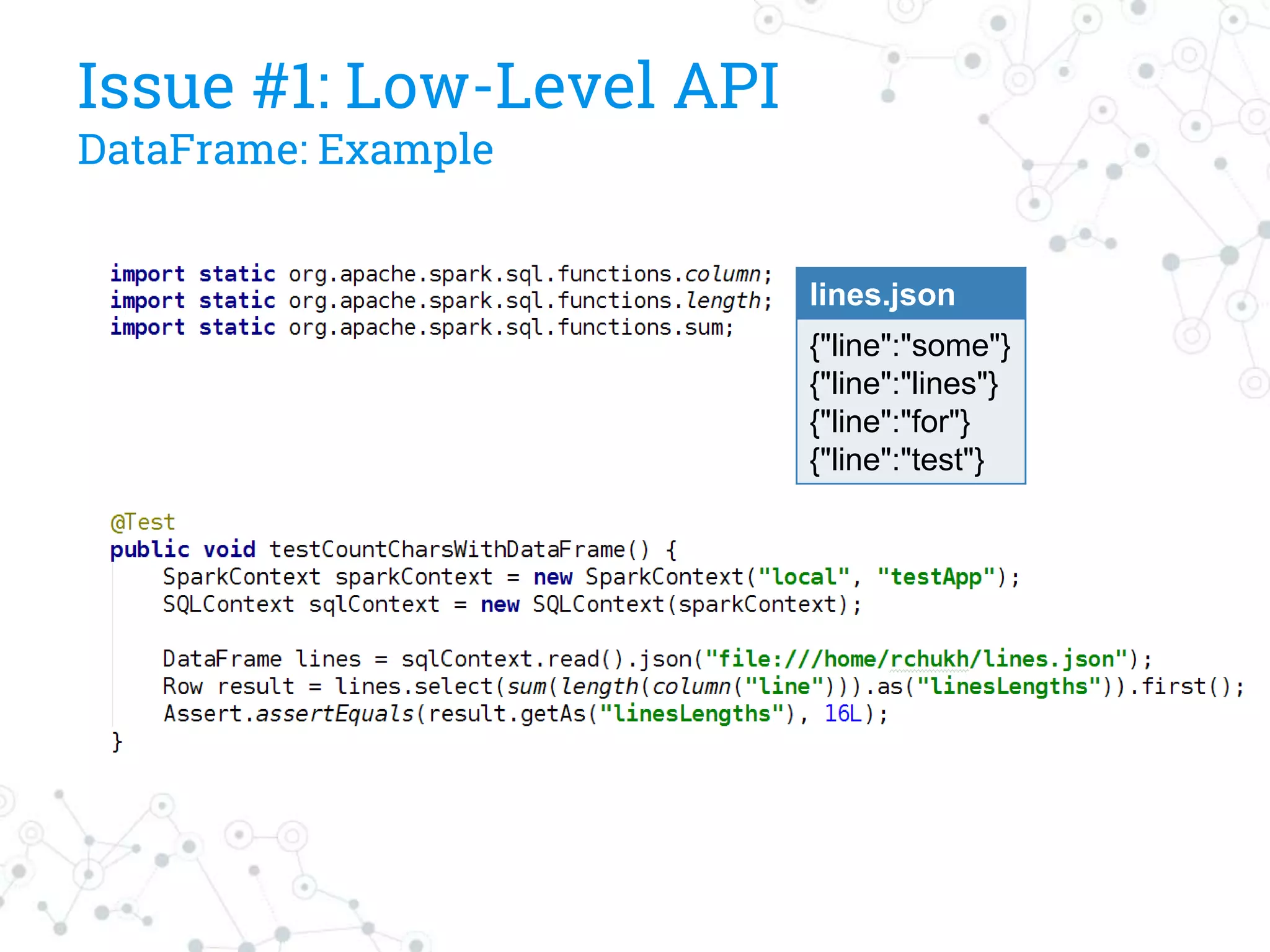 Issue #1: Low-Level API
DataFrame: Example
lines.json
{"line":"some"}
{"line":"lines"}
{"line":"for"}
{"line":"test"}
 