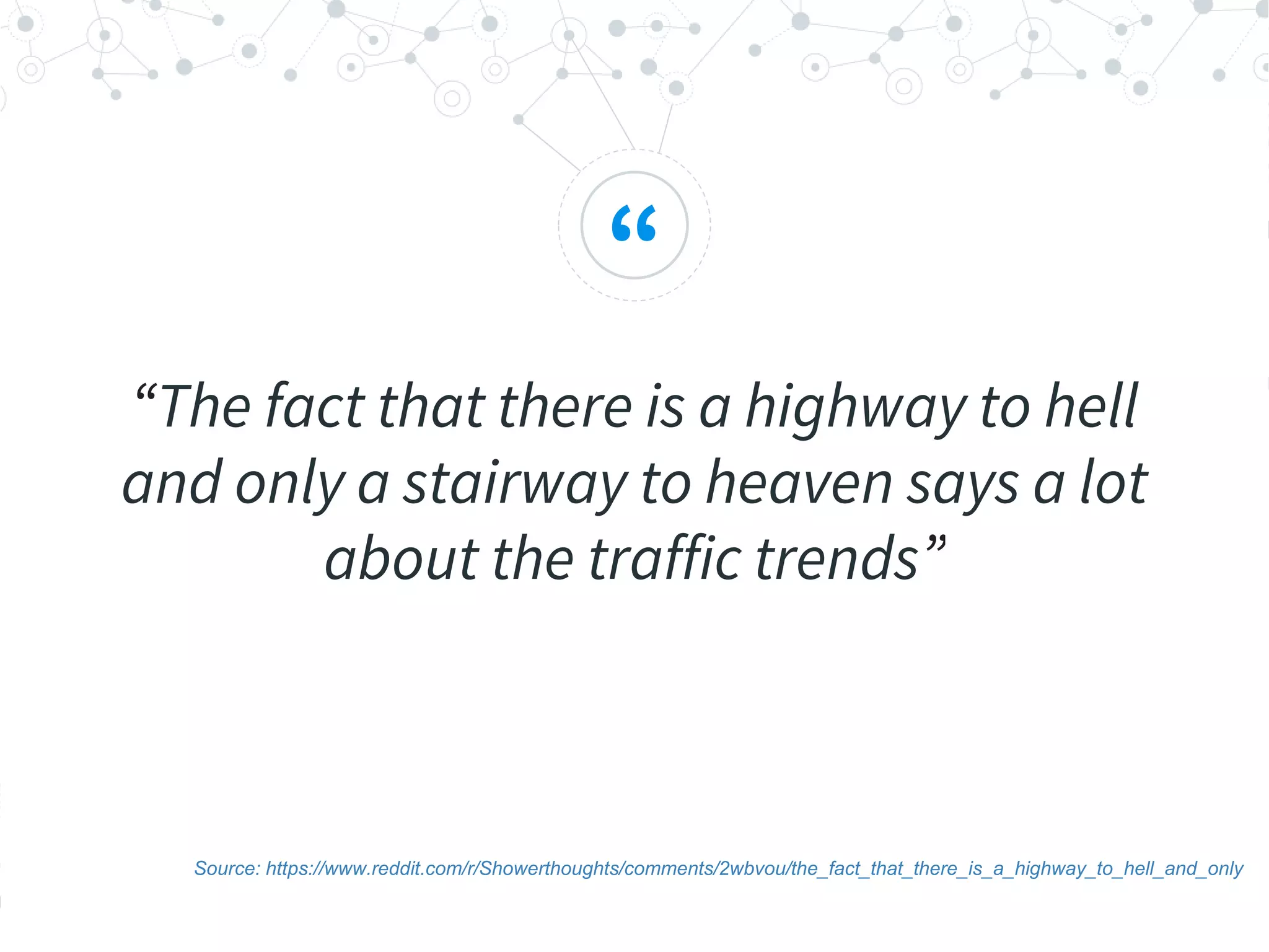 “
“The fact that there is a highway to hell
and only a stairway to heaven says a lot
about the traffic trends”
Source: https://www.reddit.com/r/Showerthoughts/comments/2wbvou/the_fact_that_there_is_a_highway_to_hell_and_only
 