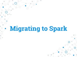 Migrating to Spark
 