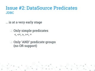 … is at a very early stage
❏ Only simple predicates
<, <=, >, >=, =
❏ Only ‘AND’ predicate groups
(no OR support)
Issue #2: DataSource Predicates
JDBC
 