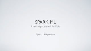 SPARK ML
A new High-Level API for MLlib
Spark 1.4.0 preview
 