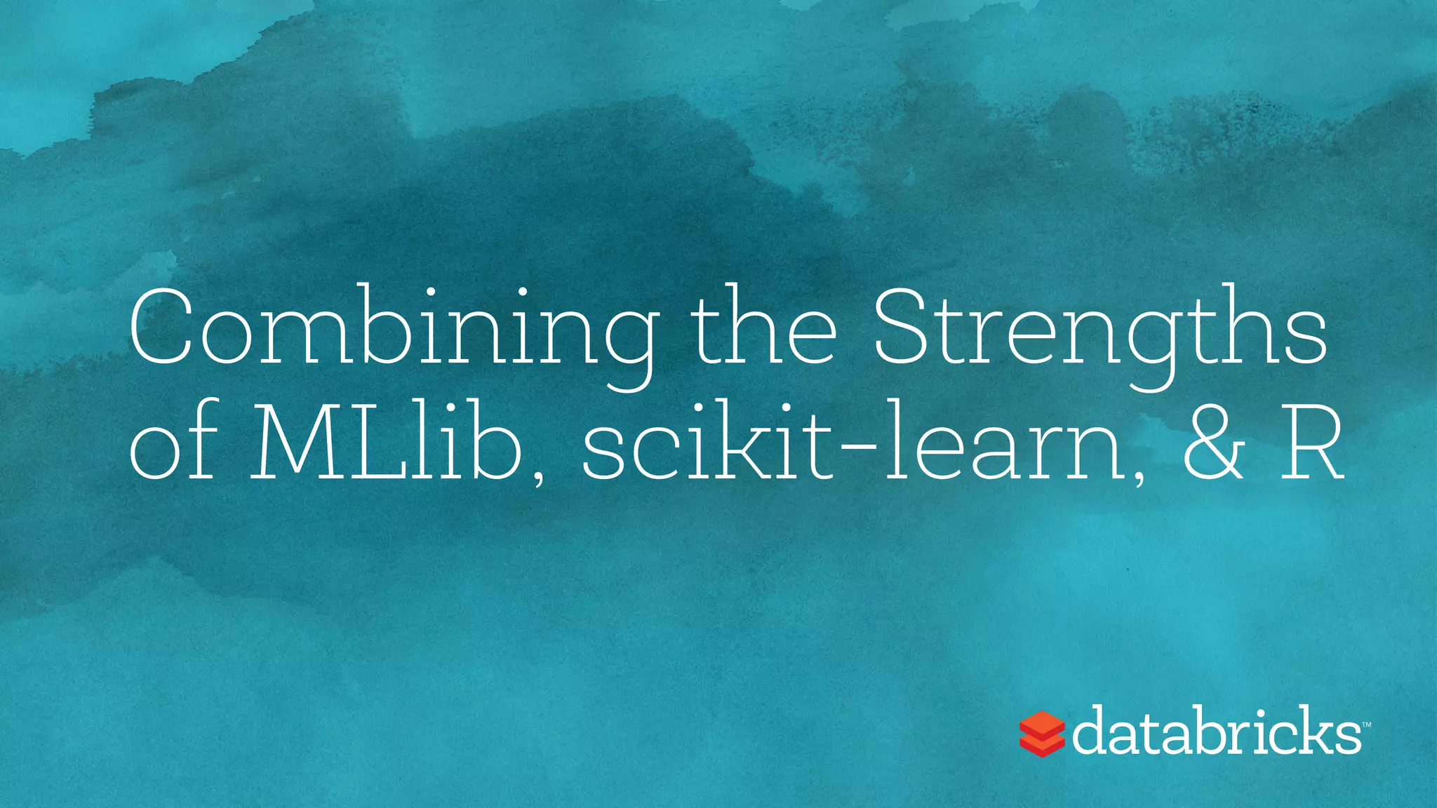Combining the Strengths
of MLlib, scikit-learn, & R
 