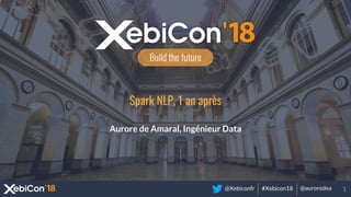 @Xebiconfr #Xebicon18 @auroredea
Spark NLP, 1 an après
Aurore de Amaral, Ingénieur Data
1
 