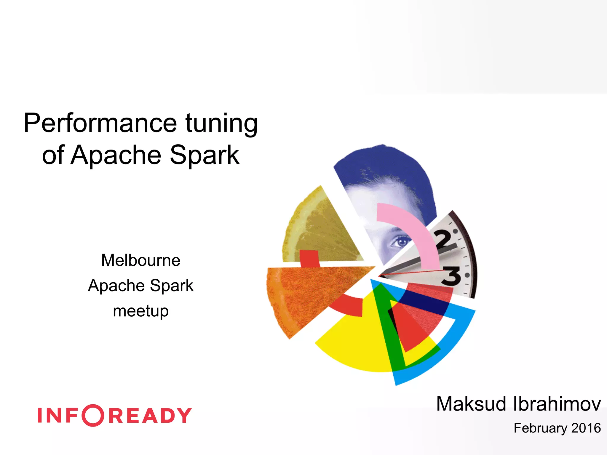 Performance tuning
of Apache Spark
Melbourne
Apache Spark
meetup
Maksud Ibrahimov
February 2016
 