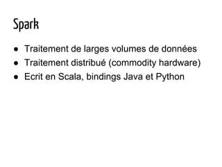 Spark
● Traitement de larges volumes de données
● Traitement distribué (commodity hardware)
● Ecrit en Scala, bindings Java et Python
 