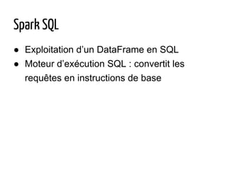 ● Exploitation d’un DataFrame en SQL
● Moteur d’exécution SQL : convertit les
requêtes en instructions de base
Spark SQL
 