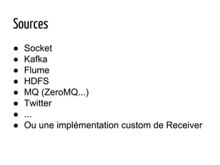 Sources
● Socket
● Kafka
● Flume
● HDFS
● MQ (ZeroMQ...)
● Twitter
● ...
● Ou une implémentation custom de Receiver
 