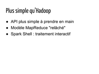 Plus simple qu’Hadoop
● API plus simple à prendre en main
● Modèle MapReduce "relâché"
● Spark Shell : traitement interactif
 