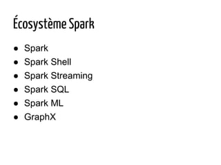 Écosystème Spark
● Spark
● Spark Shell
● Spark Streaming
● Spark SQL
● Spark ML
● GraphX
 
